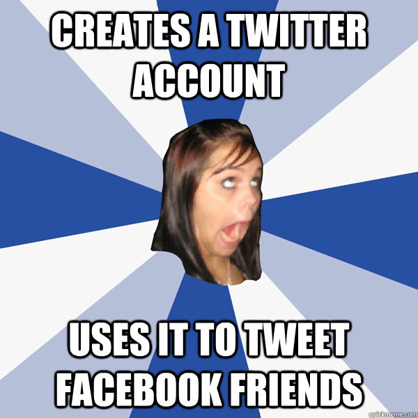 creates a twitter account uses it to tweet facebook friends  Annoying Facebook Girl