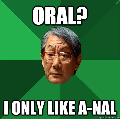 Oral? I only like A-nal  High Expectations Asian Father