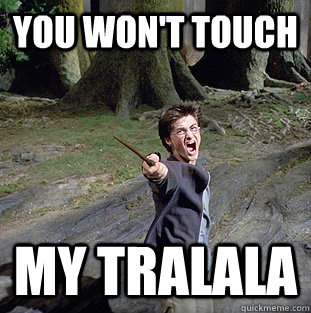 you won't touch my tralala - you won't touch my tralala  Pissed off Harry