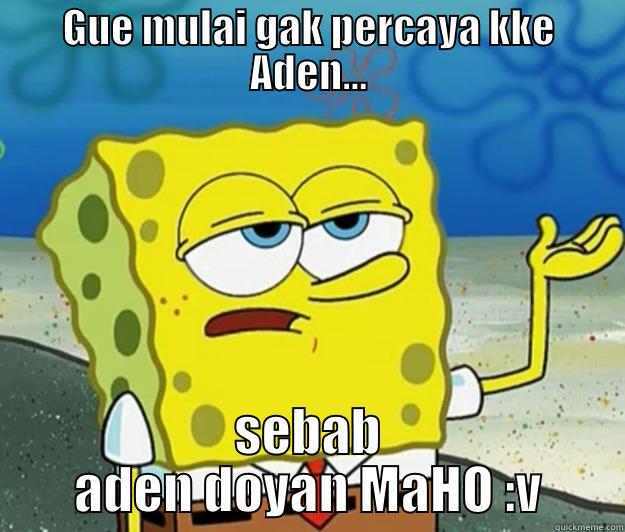 GUE MULAI GAK PERCAYA KKE ADEN... SEBAB ADEN DOYAN MAHO :V Tough Spongebob