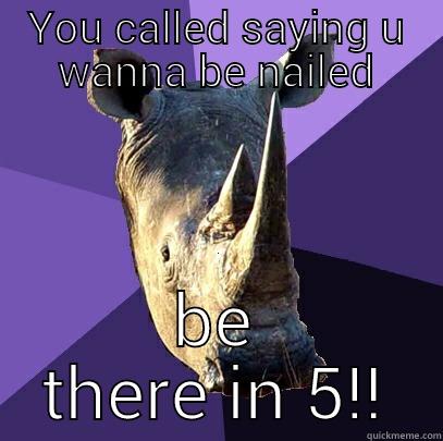 YOU CALLED SAYING U WANNA BE NAILED BE THERE IN 5!! Sexually Oblivious Rhino