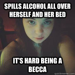 Spills Alcohol All Over Herself and her bed It's hard Being a becca  