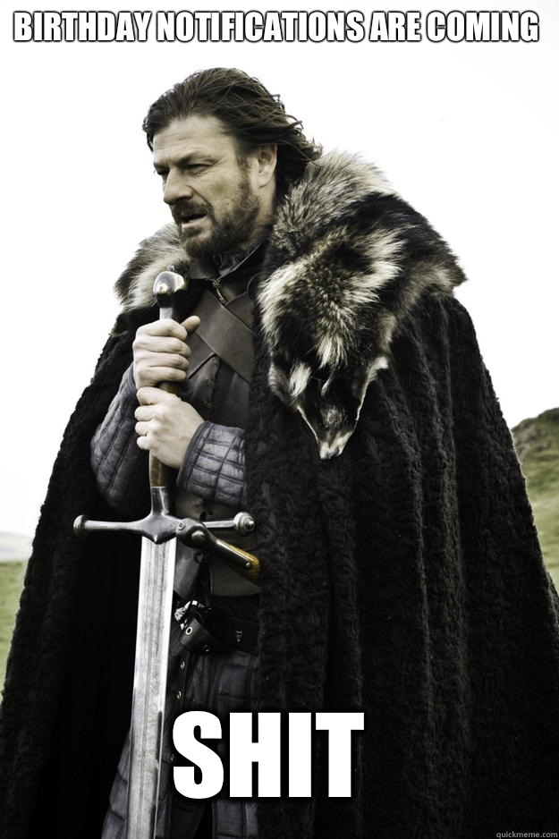 Birthday notifications are coming  Shit   Winter is coming