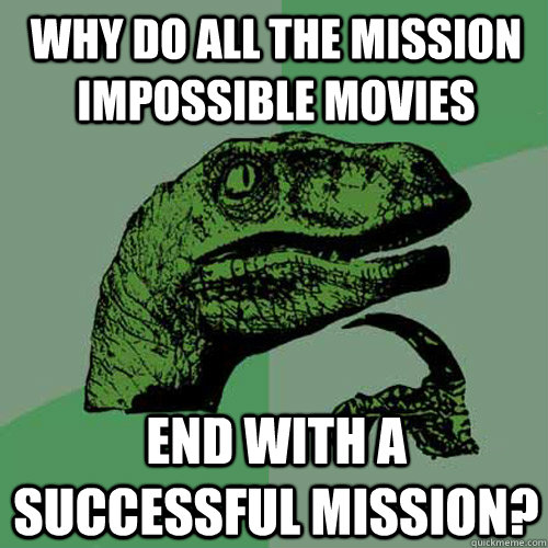 Why do all the mission impossible movies end with a successful mission? - Why do all the mission impossible movies end with a successful mission?  Philosoraptor