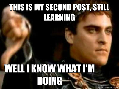 this is my second post, still learning well i know what i'm doing  Downvoting Roman