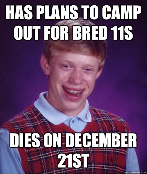 has plans to camp out for bred 11s Dies on December 21st  Bad Luck Brian