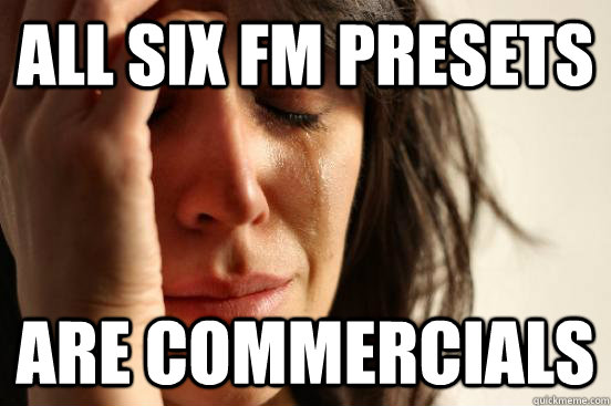 all six FM presets are commercials  First World Problems