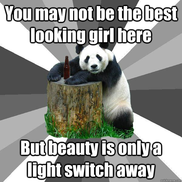 You may not be the best looking girl here But beauty is only a light switch away - You may not be the best looking girl here But beauty is only a light switch away  Pickup-Line Panda