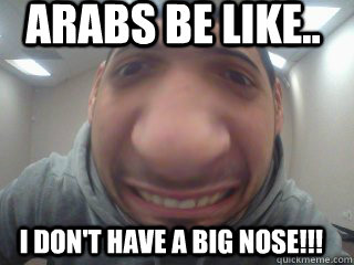 Arabs be like.. I don't have a big nose!!! - Arabs be like.. I don't have a big nose!!!  Misc