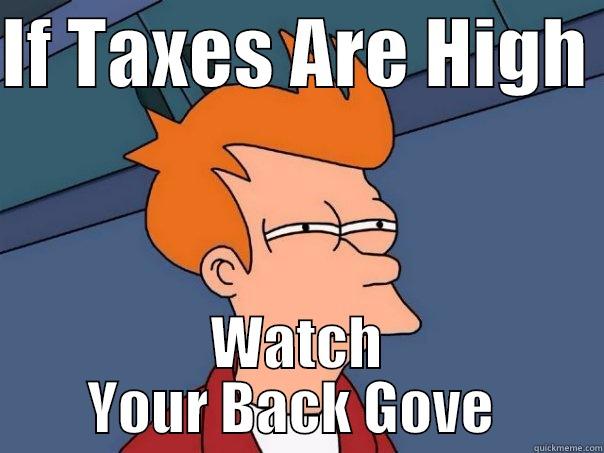 IF TAXES ARE HIGH  WATCH YOUR BACK GOVE  Futurama Fry