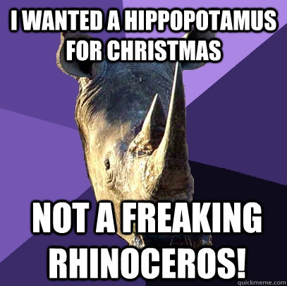 i wanted a hippopotamus for christmas  not a freaking rhinoceros!  Sexually Oblivious Rhino