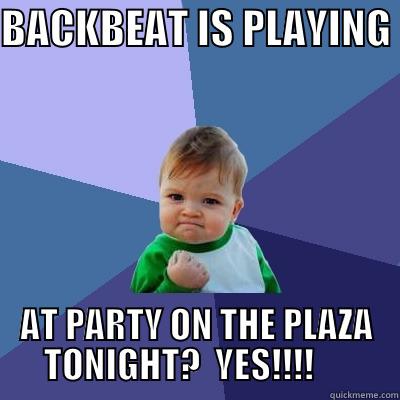 BACKBEAT IS PLAYING  AT PARTY ON THE PLAZA TONIGHT?  YES!!!!      Success Kid