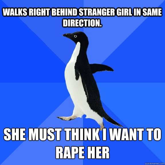 Walks right behind stranger girl in same direction. she must think I want to rape her  Socially Awkward Penguin