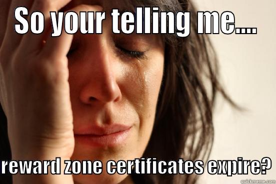 SO YOUR TELLING ME....  REWARD ZONE CERTIFICATES EXPIRE? First World Problems