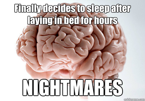 Finally decides to sleep after laying in bed for hours NIGHTMARES   Scumbag Brain
