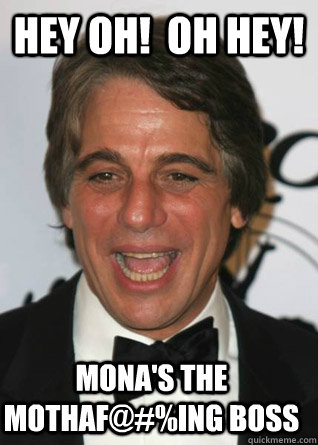 Hey Oh!  Oh Hey! Mona's the Mothaf@#%ing Boss  