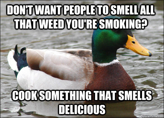 Don't want people to smell all that weed you're smoking? Cook something that smells delicious  Actual Advice Mallard