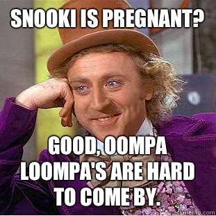 Snooki is pregnant?  Good, Oompa Loompa's are hard to come by.  - Snooki is pregnant?  Good, Oompa Loompa's are hard to come by.   Condescending Wonka