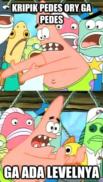 Kripik pedes Ory Ga pedes ga Ada Levelnya  Push it somewhere else Patrick