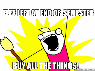 Flex Left At End Of  Semester BUY ALL THE THINGS!  All The Things