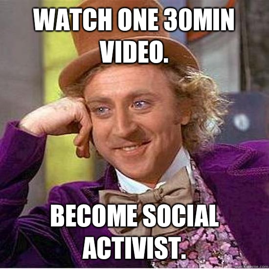 Watch one 30min video. Become social activist.  