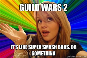 guild wars 2 it's like super smash bros. or something  dumb blonde