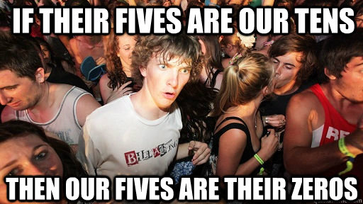 If their fives are our tens then our fives are their zeros  Sudden Clarity Clarence