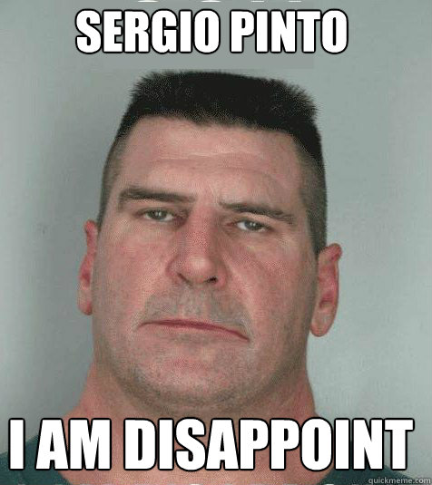 Sergio Pinto I am disappoint  Son I am Disappoint