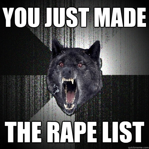 you just made the rape list - you just made the rape list  Insanity Wolf