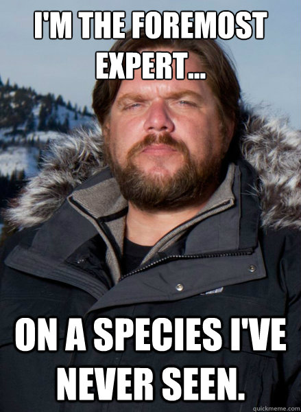 I'm the foremost expert... On a species i've never seen.  Finding Bigfoot