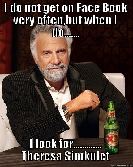 I DO NOT GET ON FACE BOOK VERY OFTEN,BUT WHEN I DO....... I LOOK FOR............. THERESA SIMKULET The Most Interesting Man In The World