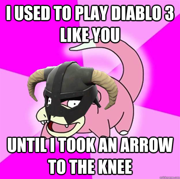 I used to play Diablo 3 like you Until I took an arrow to the knee - I used to play Diablo 3 like you Until I took an arrow to the knee  slowpovahkiin Says