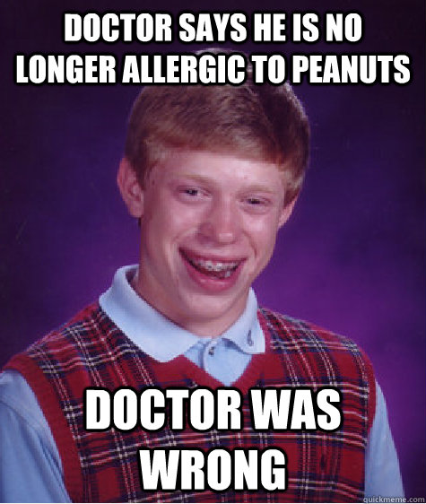 Doctor says he is no longer allergic to peanuts doctor was wrong - Doctor says he is no longer allergic to peanuts doctor was wrong  Bad Luck Brian