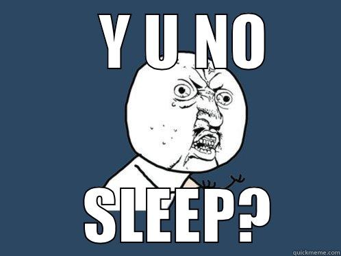     Y U NO    SLEEP? Y U No