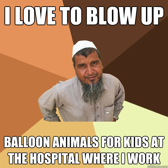 I love to blow up Balloon animals for kids at the hospital where I work  Ordinary Muslim Man
