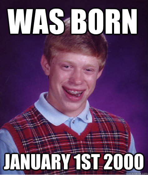 was born January 1st 2000  Bad Luck Brain