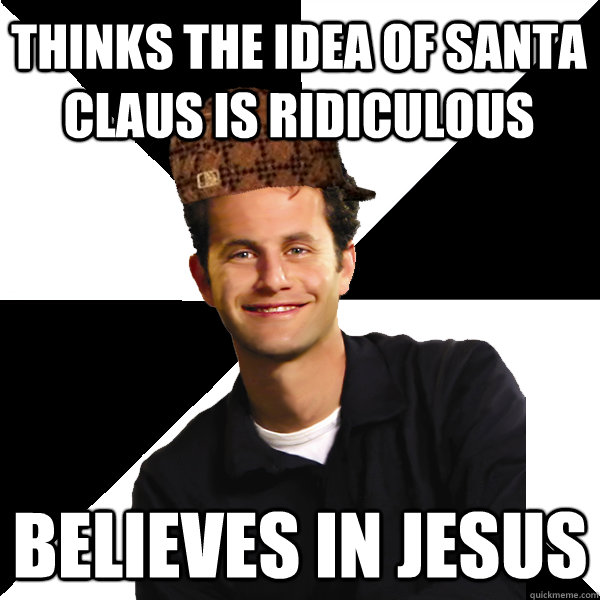 THINKS THE IDEA OF SANTA CLAUS IS RIDICULOUS BELIEVES IN JESUS - THINKS THE IDEA OF SANTA CLAUS IS RIDICULOUS BELIEVES IN JESUS  Scumbag Christian