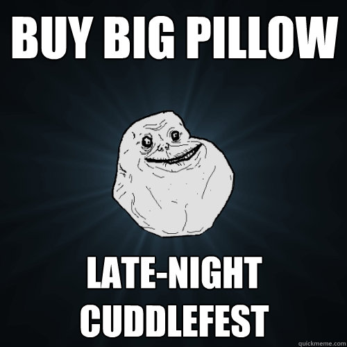 buy big pillow late-night cuddlefest  Forever Alone