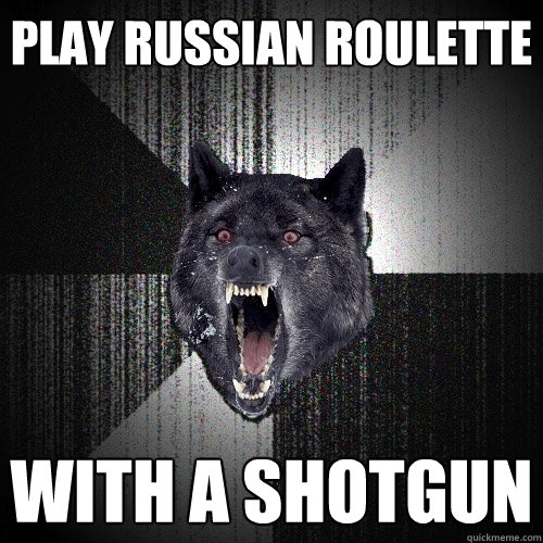 Play Russian Roulette With a Shotgun  Insanity Wolf