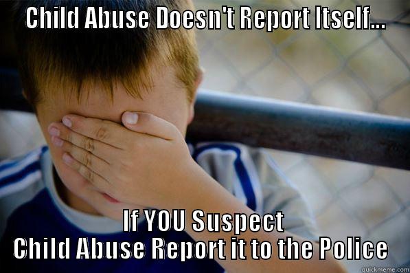  CHILD ABUSE DOESN'T REPORT ITSELF... IF YOU SUSPECT CHILD ABUSE REPORT IT TO THE POLICE  Confession kid