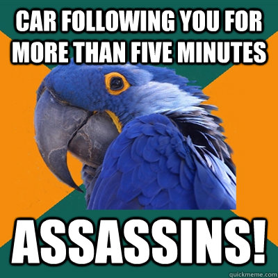 Car following you for more than five minutes Assassins!  Paranoid Parrot