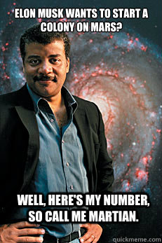 Elon Musk wants to start a colony on Mars?  Well, here's my number, so call me Martian.  - Elon Musk wants to start a colony on Mars?  Well, here's my number, so call me Martian.   Neil deGrasse Tyson