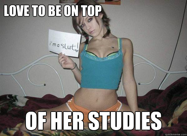 LOVE TO BE ON TOP OF HER STUDIES  Slutty Tease Meme