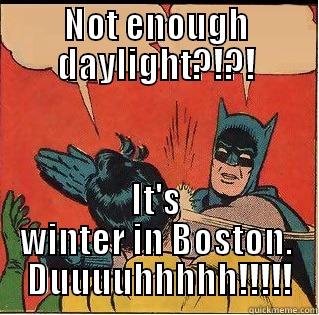 NOT ENOUGH DAYLIGHT?!?! IT'S WINTER IN BOSTON.  DUUUUHHHHH!!!!! Slappin Batman