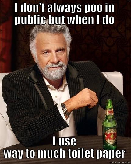 I DON'T ALWAYS POO IN PUBLIC BUT WHEN I DO I USE WAY TO MUCH TOILET PAPER The Most Interesting Man In The World