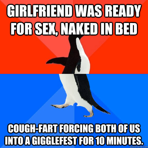 Girlfriend was ready for sex, naked in bed Cough-Fart forcing both of us into a gigglefest for 10 minutes.   Socially Awesome Awkward Penguin