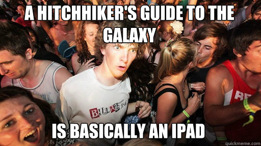 a Hitchhiker's Guide to the Galaxy  
 is basically an iPad  Sudden Clarity Clarence
