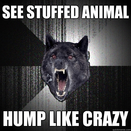 See stuffed animal hump like crazy  Insanity Wolf