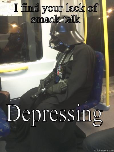 I FIND YOUR LACK OF SMACK TALK DEPRESSING Sad Vader