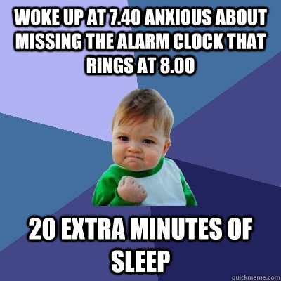 woke up at 7.40 anxious about missing the alarm clock that rings at 8.00 20 extra minutes of sleep - woke up at 7.40 anxious about missing the alarm clock that rings at 8.00 20 extra minutes of sleep  Success Kid